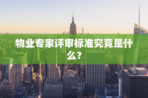 物业专家评审标准究竟是什么？