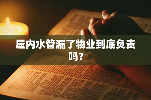 屋内水管漏了物业到底负责吗？