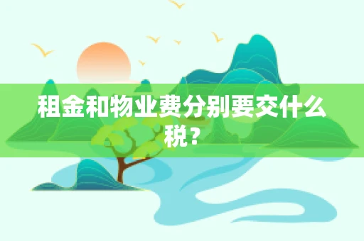 租金和物业费分别要交什么税？