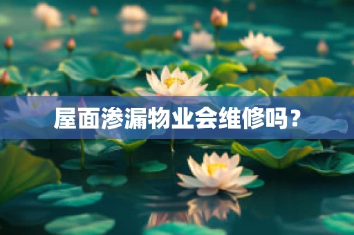 屋面渗漏物业会维修吗？