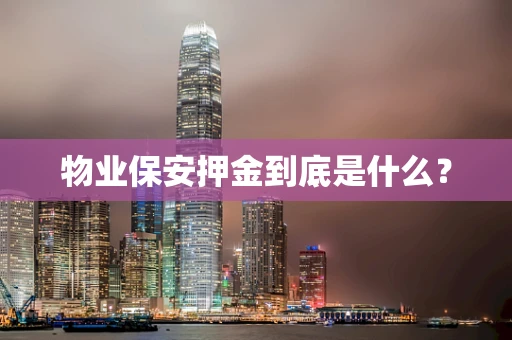 物业保安押金到底是什么？