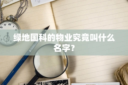 绿地国科的物业究竟叫什么名字？