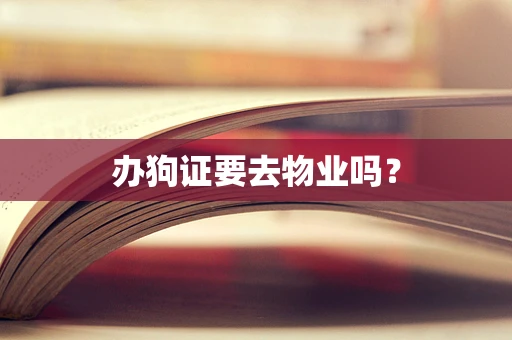 办狗证要去物业吗？