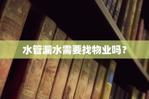 水管漏水需要找物业吗？