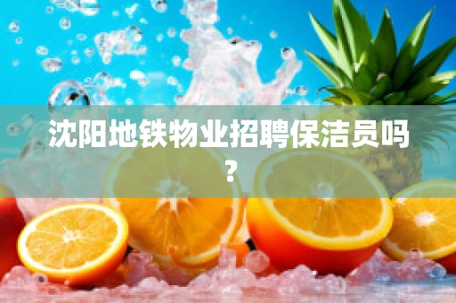 沈阳地铁物业招聘保洁员吗？