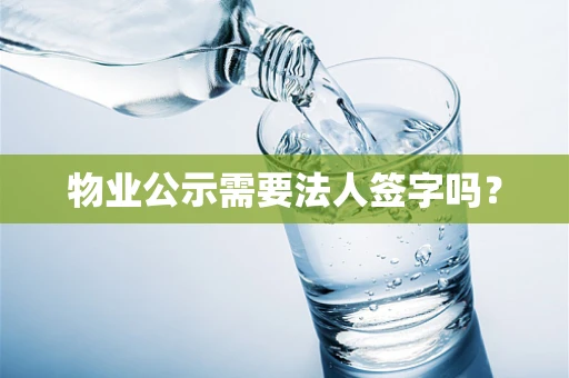 物业公示需要法人签字吗？