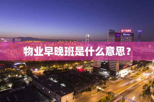 物业早晚班是什么意思？