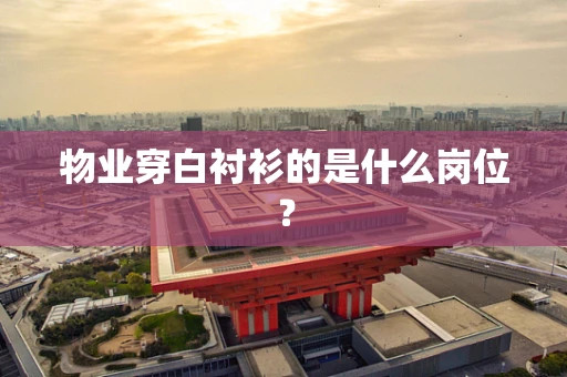 物业穿白衬衫的是什么岗位？