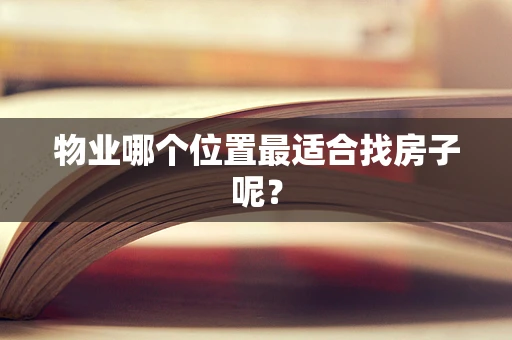 物业哪个位置最适合找房子呢？