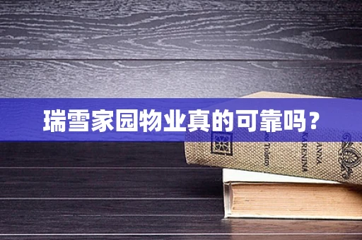 瑞雪家园物业真的可靠吗？