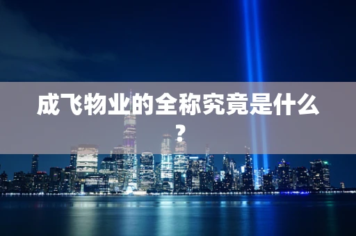 成飞物业的全称究竟是什么？