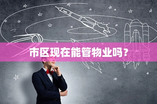 市区现在能管物业吗？