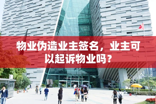 物业伪造业主签名，业主可以起诉物业吗？
