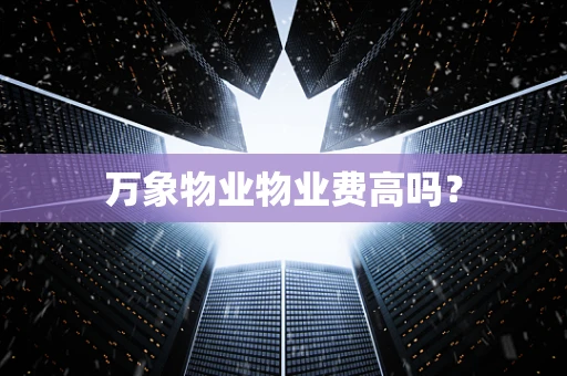 万象物业物业费高吗？