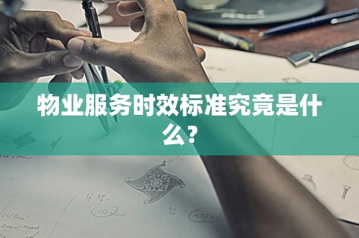 物业服务时效标准究竟是什么？