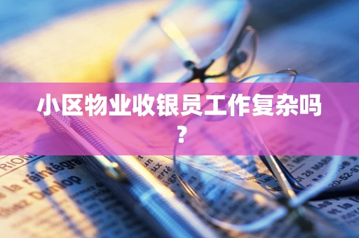 小区物业收银员工作复杂吗？