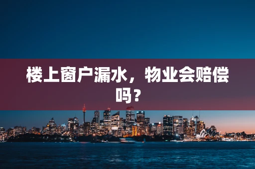 楼上窗户漏水，物业会赔偿吗？