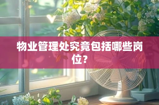 物业管理处究竟包括哪些岗位？