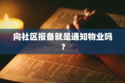 向社区报备就是通知物业吗？