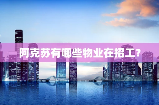 阿克苏有哪些物业在招工？