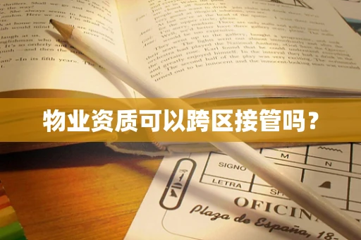 物业资质可以跨区接管吗？