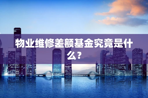 物业维修差额基金究竟是什么？