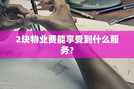 2块物业费能享受到什么服务？