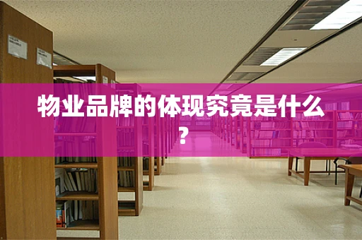 物业品牌的体现究竟是什么？