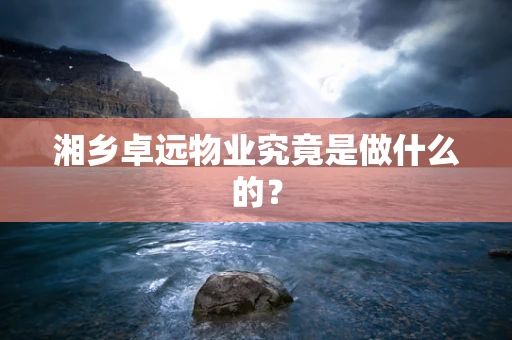 湘乡卓远物业究竟是做什么的？