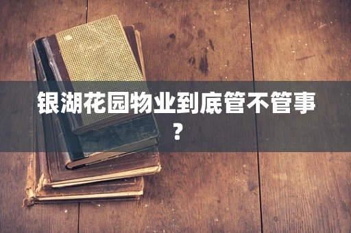 银湖花园物业到底管不管事？