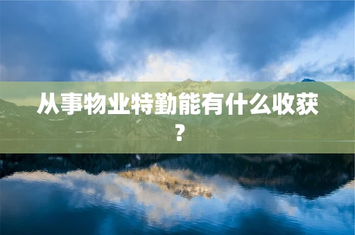从事物业特勤能有什么收获？