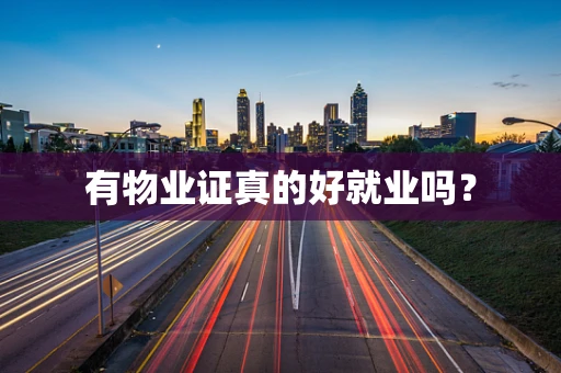 有物业证真的好就业吗？