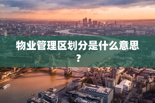 物业管理区划分是什么意思？