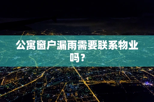 公寓窗户漏雨需要联系物业吗？