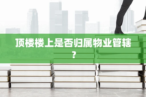顶楼楼上是否归属物业管辖？