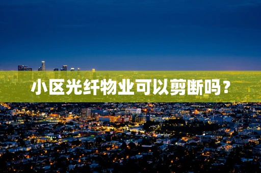 小区光纤物业可以剪断吗？