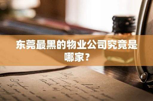东莞最黑的物业公司究竟是哪家？