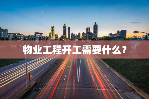 物业工程开工需要什么？