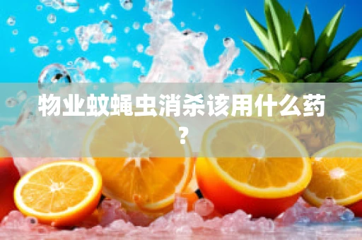 物业蚊蝇虫消杀该用什么药？