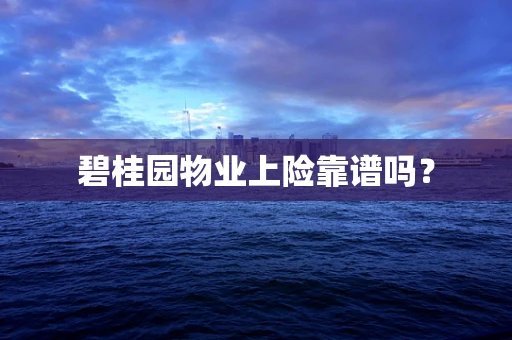 碧桂园物业上险靠谱吗？