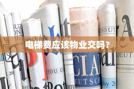 电梯费应该物业交吗？