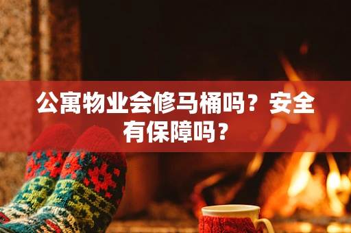 公寓物业会修马桶吗？安全有保障吗？