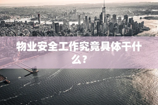 物业安全工作究竟具体干什么？