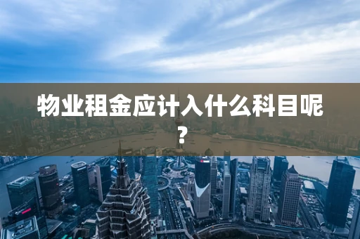 物业租金应计入什么科目呢？
