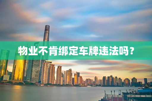 物业不肯绑定车牌违法吗？