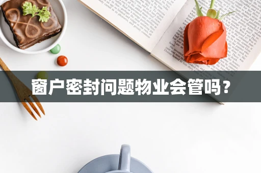 窗户密封问题物业会管吗？