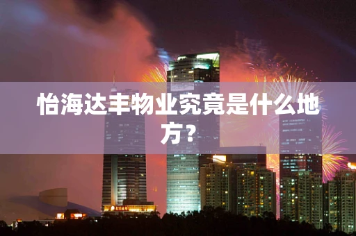 怡海达丰物业究竟是什么地方？