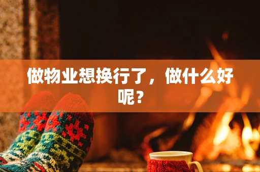 做物业想换行了，做什么好呢？