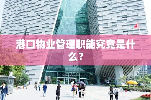 港口物业管理职能究竟是什么？
