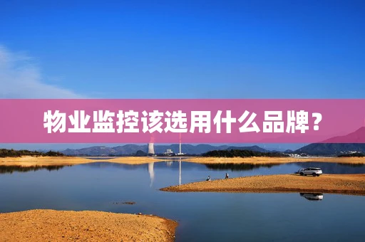 物业监控该选用什么品牌？